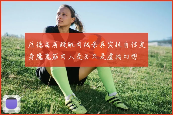 厄德高质疑肌肉线条真实性自信变身魔鬼筋肉人是否只是虚构幻想
