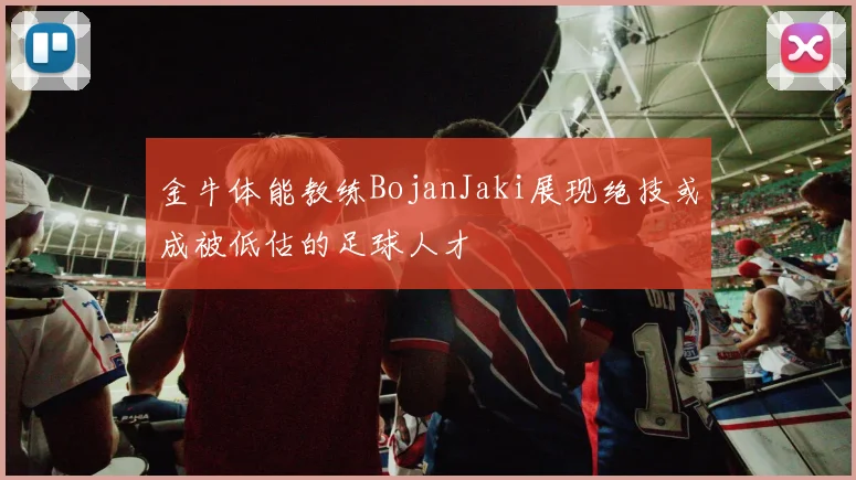 金牛体能教练BojanJaki展现绝技或成被低估的足球人才