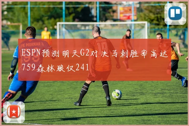 ESPN预测明天G2对决马刺胜率高达759森林狼仅241
