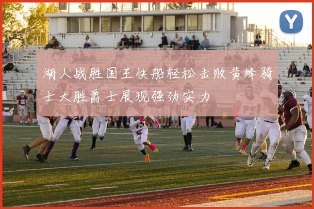 湖人战胜国王快船轻松击败黄蜂骑士大胜爵士展现强劲实力