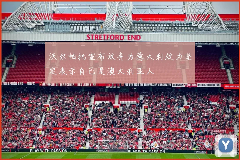 沃尔帕托宣布放弃为意大利效力坚定表示自己是澳大利亚人