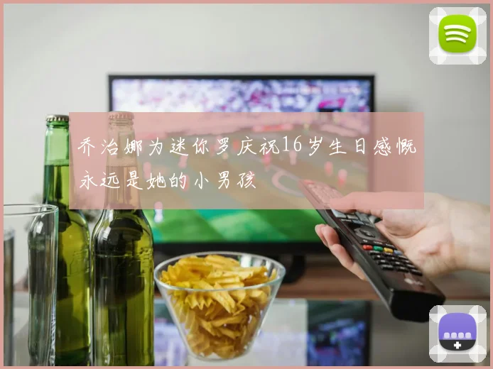 乔治娜为迷你罗庆祝16岁生日感慨永远是她的小男孩
