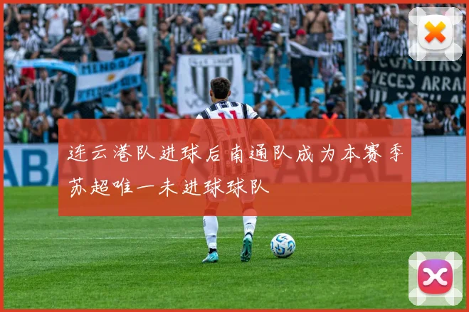 连云港队进球后南通队成为本赛季苏超唯一未进球球队