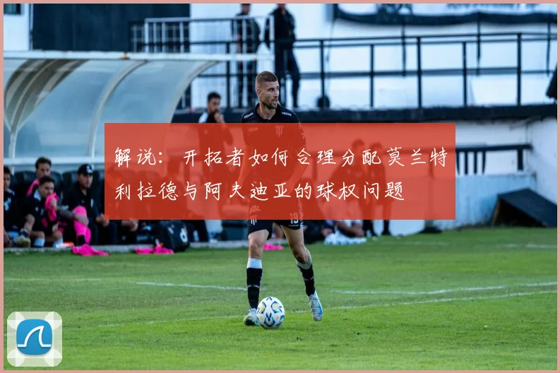 解说：开拓者如何合理分配莫兰特利拉德与阿夫迪亚的球权问题