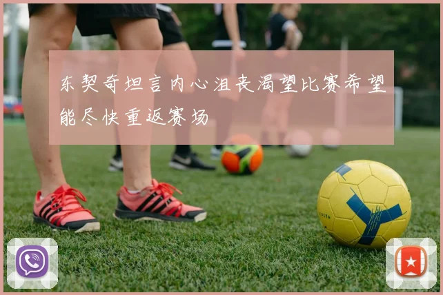 东契奇坦言内心沮丧渴望比赛希望能尽快重返赛场