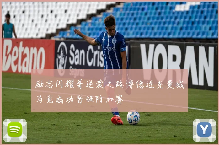 励志闪耀哥逆袭之路博德连克曼城马竞成功晋级附加赛