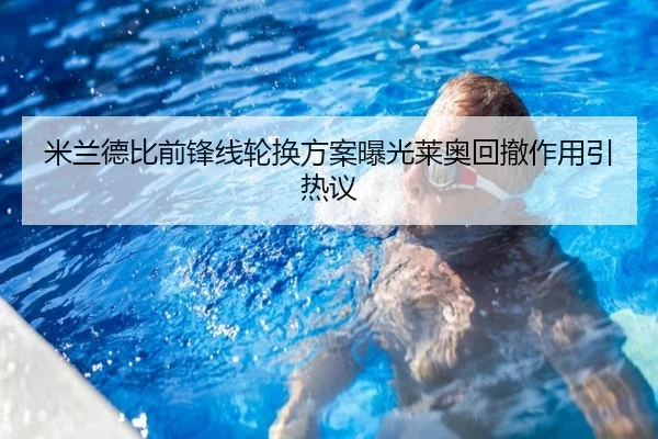 米兰德比前锋线轮换方案曝光莱奥回撤作用引热议 | NBA